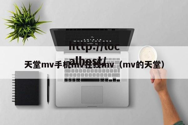 天堂mv手机mv在线mv（mv的天堂）