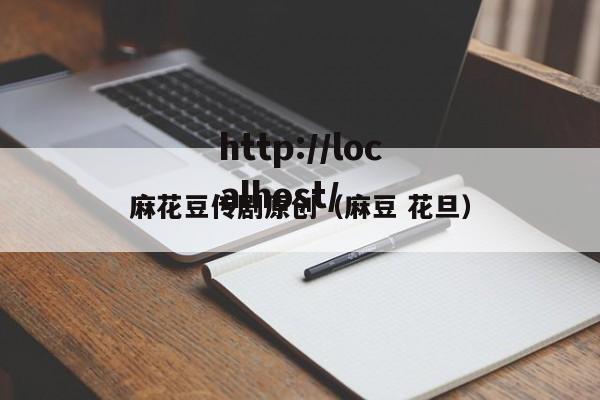 麻花豆传剧原创（麻豆 花旦）