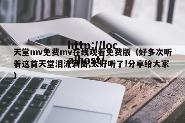 天堂mv免费mv在线观看免费版（好多次听着这首天堂泪流满面,太好听了!分享给大家）